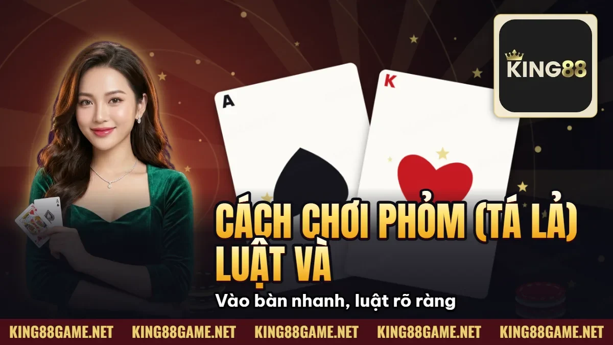 Cách Chơi Phỏm (Tá Lả) – Luật Và Mẹo Ăn Bài Tại King88